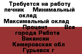 Требуется на работу печник. › Минимальный оклад ­ 47 900 › Максимальный оклад ­ 190 000 › Процент ­ 25 - Все города Работа » Вакансии   . Кемеровская обл.,Гурьевск г.